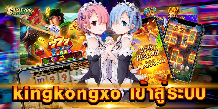 kingkongxo เข้าสู่ระบบ สล็อตเว็บใหญ่ เกมบนมือถือ ฝากถอน โอนไว
